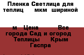 Пленка Светлица для теплиц 200 мкм, шириной 6 м › Цена ­ 550 - Все города Сад и огород » Теплицы   . Крым,Гаспра